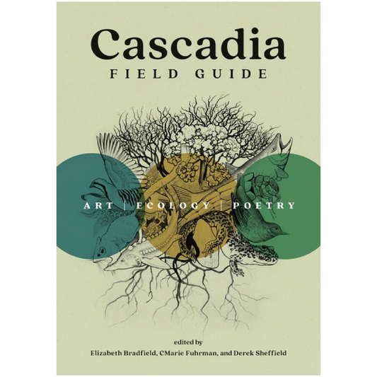 Cascadia Field Guide: Art, Ecology, Poetry